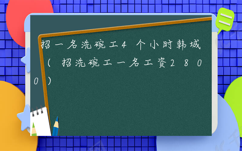 招一名洗碗工4个小时韩城 (招洗碗工一名工资2800)